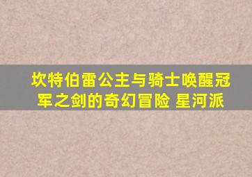 坎特伯雷公主与骑士唤醒冠军之剑的奇幻冒险 星河派